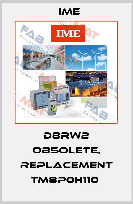D8RW2 obsolete, replacement TM8P0H110  Ime
