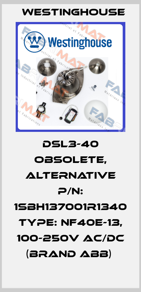 DSL3-40 obsolete, alternative P/N: 1SBH137001R1340 Type: NF40E-13, 100-250V AC/DC (brand ABB)  Westinghouse