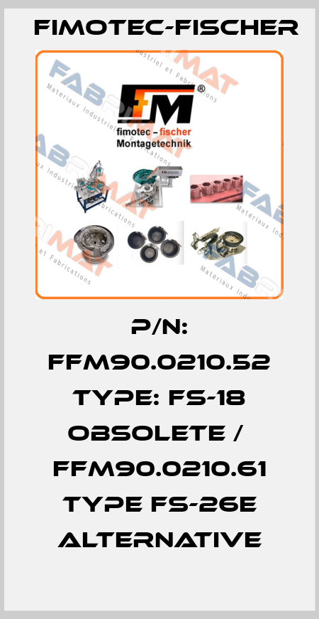 P/N: FFM90.0210.52 Type: FS-18 obsolete /  FFM90.0210.61 Type FS-26E alternative Fimotec-Fischer