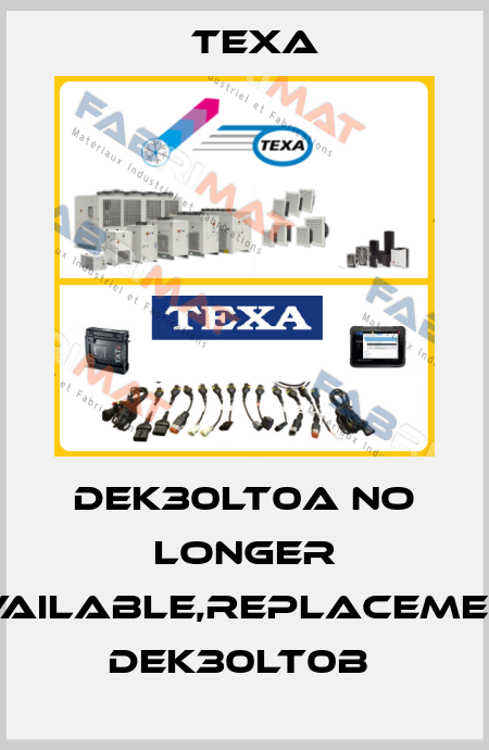DEK30LT0A no longer available,replacement DEK30LT0B  Texa