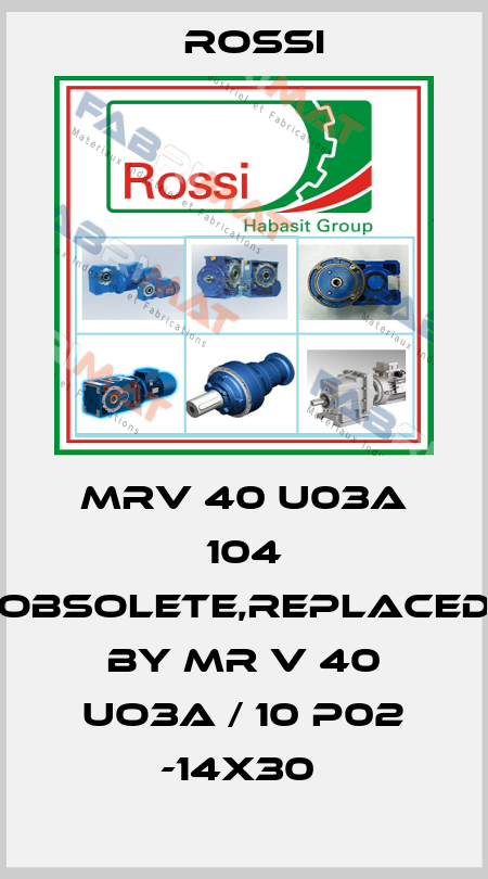 MRV 40 U03A 104 obsolete,replaced by MR V 40 UO3A / 10 P02 -14x30  Rossi