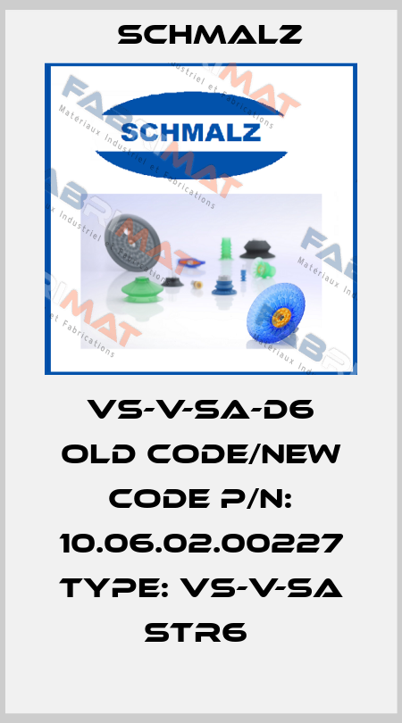 VS-V-SA-D6 old code/new code P/N: 10.06.02.00227 Type: VS-V-SA STR6  Schmalz