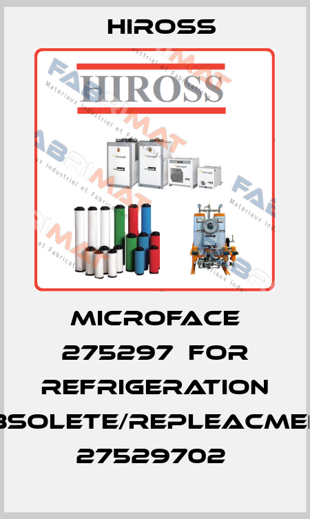 MICROFACE 275297  FOR REFRIGERATION OBSOLETE/REPLEACMENT 27529702  Hiross