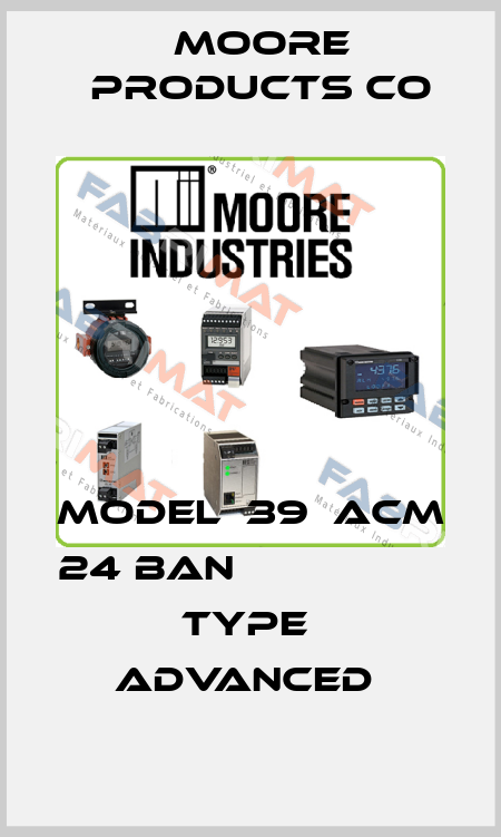 MODEL  39  ACM 24 BAN                       TYPE  ADVANCED  Moore Products Co