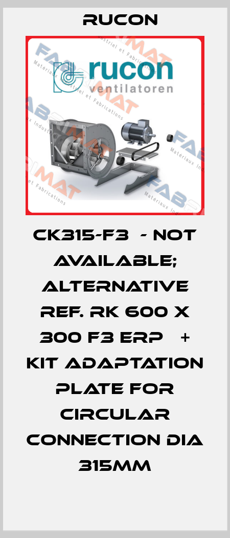 CK315-F3  - not available; alternative ref. RK 600 X 300 F3 Erp   + KIT ADAPTATION PLATE FOR CIRCULAR CONNECTION DIA 315MM Rucon