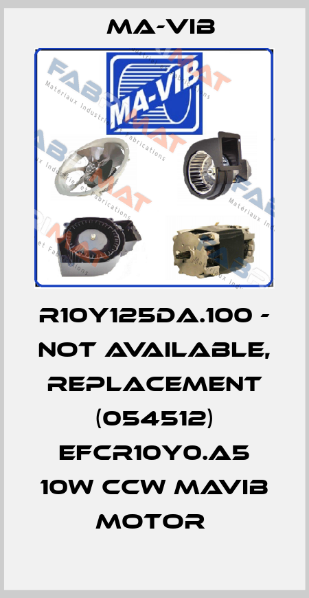 R10Y125DA.100 - not available, replacement (054512) EFCR10Y0.A5 10W CCW MAVIB MOTOR  MA-VIB