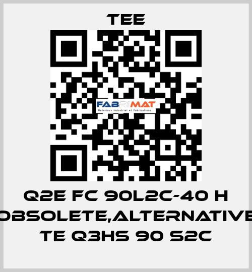 Q2E FC 90L2C-40 H obsolete,alternative TE Q3HS 90 S2C TEE