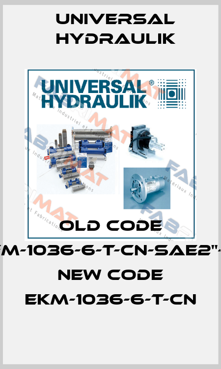 old code EKFM-1036-6-T-CN-SAE2"-UH, new code EKM-1036-6-T-CN Universal Hydraulik