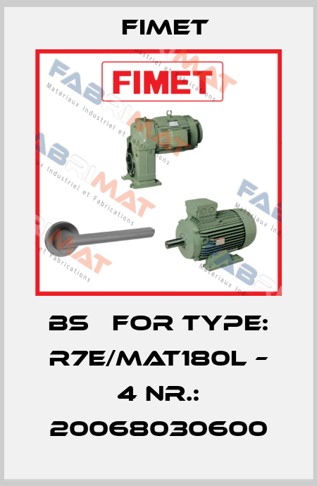 BS   for Type: R7E/MAT180L – 4 Nr.: 20068030600 Fimet
