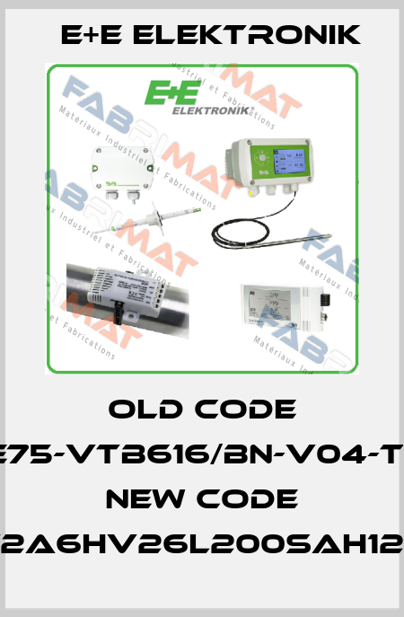 Old code (EE75-VTB616/BN-V04-T16) New code (EE75-T2A6HV26L200SAH120SBH2) E+E Elektronik