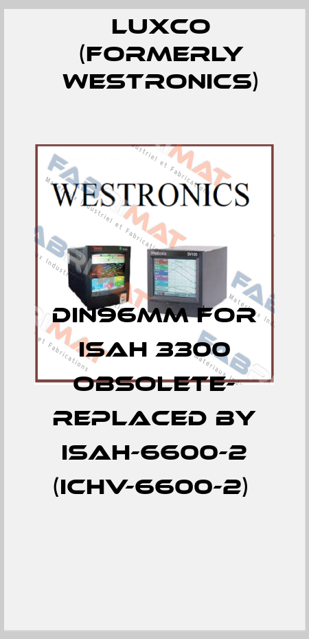 DIN96mm for ISAH 3300 OBSOLETE- REPLACED BY ISAH-6600-2 (ICHV-6600-2)  Luxco (formerly Westronics)