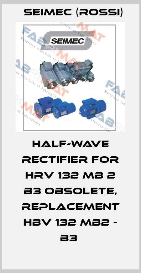 Half-wave rectifier for HRV 132 MB 2 B3 obsolete, replacement HBV 132 MB2 - B3  Seimec (Rossi)